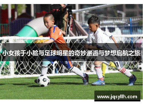小女孩于小脸与足球明星的奇妙邂逅与梦想启航之旅